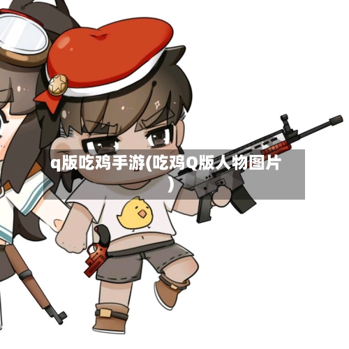 q版吃鸡手游(吃鸡Q版人物图片)-第2张图片