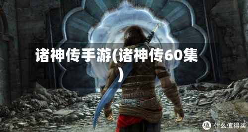 诸神传手游(诸神传60集)