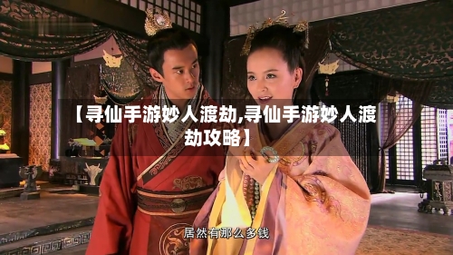 【寻仙手游妙人渡劫,寻仙手游妙人渡劫攻略】