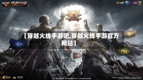 【穿越火线手游吧,穿越火线手游官方网站】-第3张图片