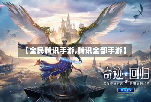 【全民腾讯手游,腾讯全部手游】-第2张图片