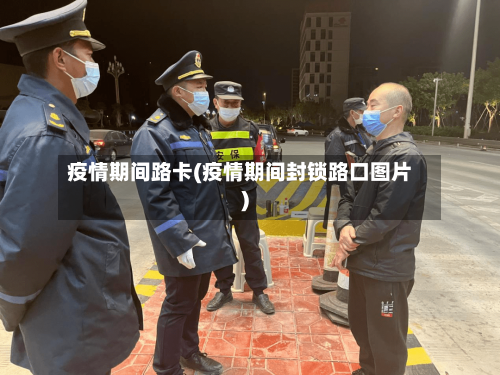 疫情期间路卡(疫情期间封锁路口图片)