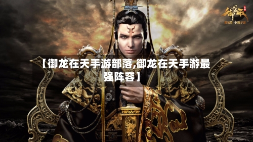 【御龙在天手游部落,御龙在天手游最强阵容】-第2张图片