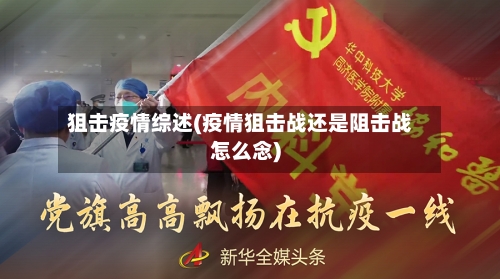 狙击疫情综述(疫情狙击战还是阻击战怎么念)-第3张图片