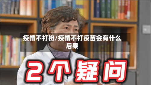 疫情不打扮/疫情不打疫苗会有什么后果