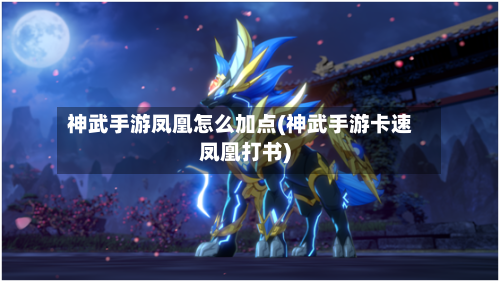 神武手游凤凰怎么加点(神武手游卡速凤凰打书)