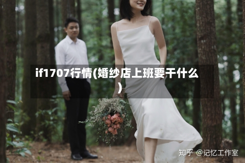 if1707行情(婚纱店上班要干什么)-第2张图片