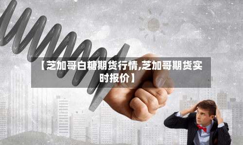 【芝加哥白糖期货行情,芝加哥期货实时报价】