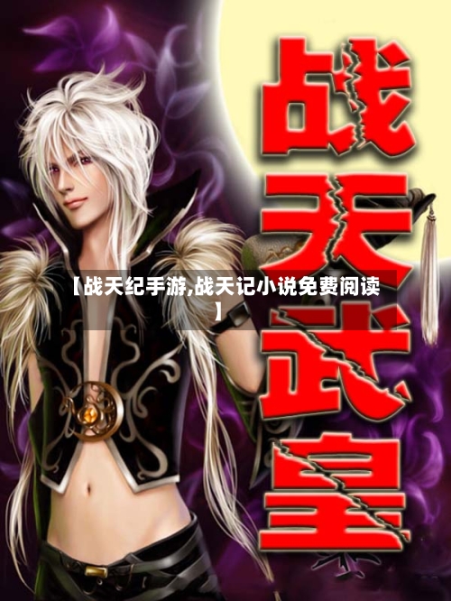 【战天纪手游,战天记小说免费阅读】-第2张图片