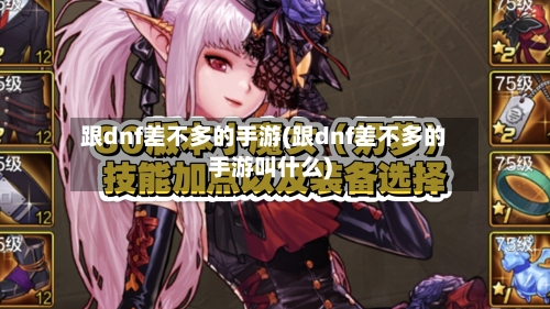 跟dnf差不多的手游(跟dnf差不多的手游叫什么)-第2张图片