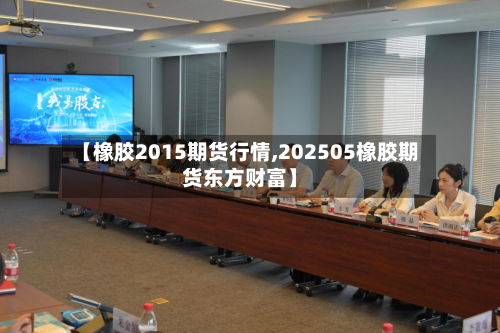 【橡胶2015期货行情,202505橡胶期货东方财富】