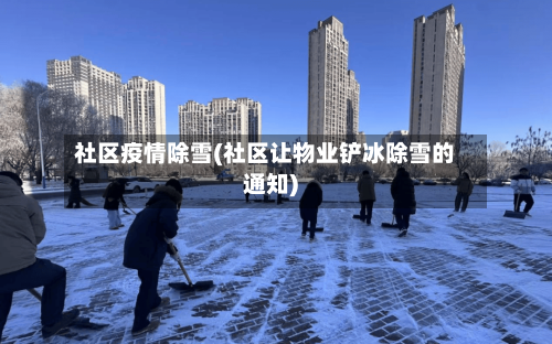 社区疫情除雪(社区让物业铲冰除雪的通知)