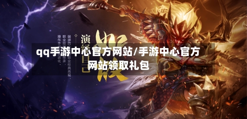 qq手游中心官方网站/手游中心官方网站领取礼包