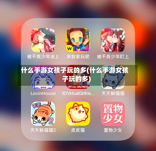 什么手游女孩子玩的多(什么手游女孩子玩的多)