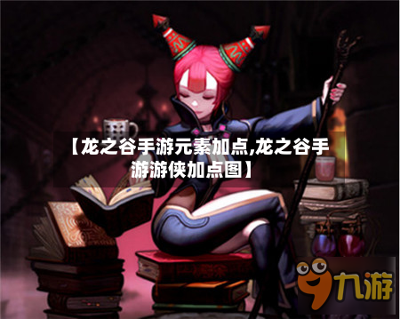 【龙之谷手游元素加点,龙之谷手游游侠加点图】-第2张图片