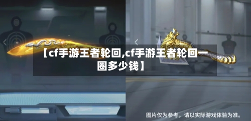 【cf手游王者轮回,cf手游王者轮回一圈多少钱】-第2张图片