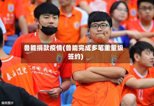 鲁能捐款疫情(鲁能完成多笔重量级签约)-第3张图片