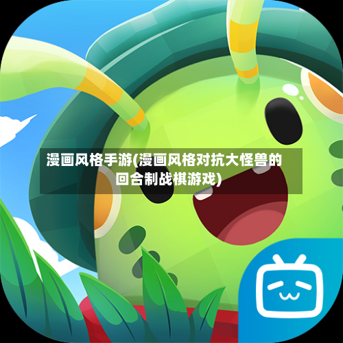 漫画风格手游(漫画风格对抗大怪兽的回合制战棋游戏)-第3张图片