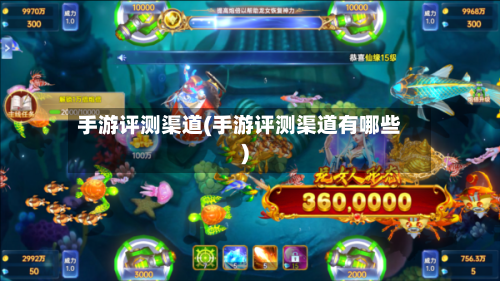 手游评测渠道(手游评测渠道有哪些)