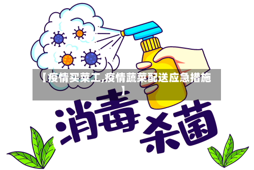 【疫情买菜工,疫情蔬菜配送应急措施】-第3张图片