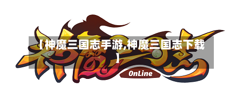【神魔三国志手游,神魔三国志下载】-第2张图片