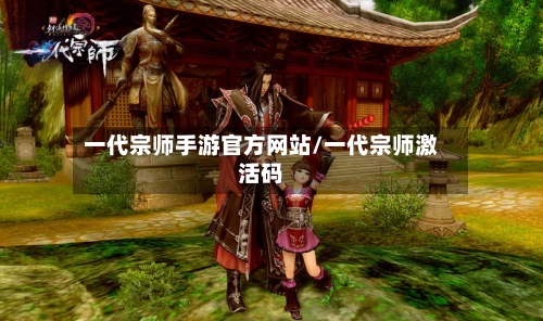 一代宗师手游官方网站/一代宗师激活码