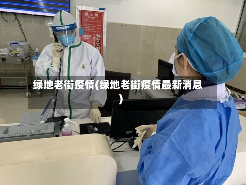 绿地老街疫情(绿地老街疫情最新消息)-第2张图片