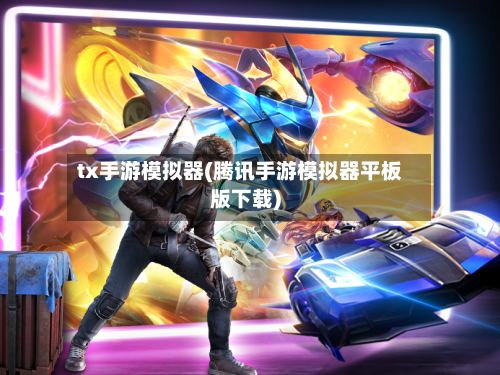 tx手游模拟器(腾讯手游模拟器平板版下载)-第2张图片