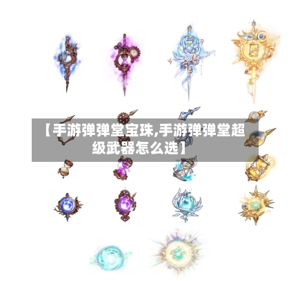 【手游弹弹堂宝珠,手游弹弹堂超级武器怎么选】