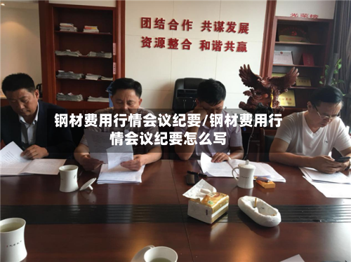 钢材费用行情会议纪要/钢材费用行情会议纪要怎么写