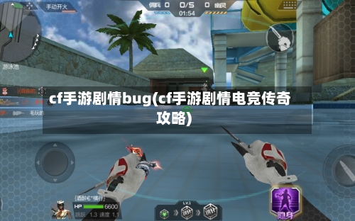 cf手游剧情bug(cf手游剧情电竞传奇攻略)