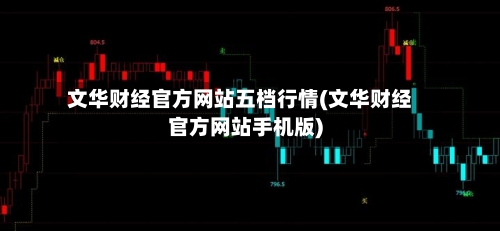 文华财经官方网站五档行情(文华财经官方网站手机版)