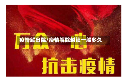 疫情解出院/疫情解除封锁一般多久