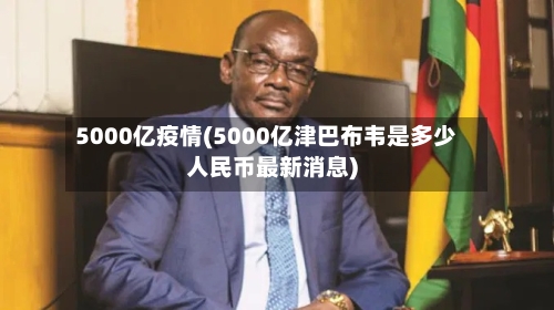 5000亿疫情(5000亿津巴布韦是多少人民币最新消息)