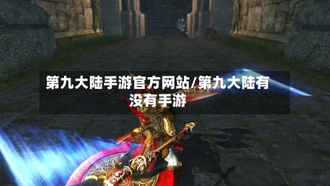 第九大陆手游官方网站/第九大陆有没有手游-第3张图片