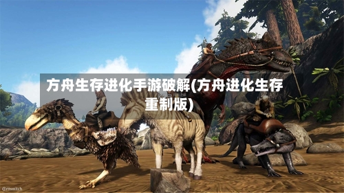 方舟生存进化手游破解(方舟进化生存重制版)-第2张图片