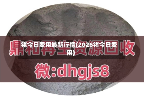 铑今日费用最新行情(2026锗今日费用)