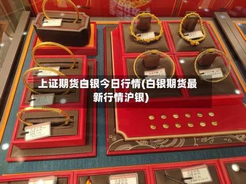 上证期货白银今日行情(白银期货最新行情沪银)-第2张图片