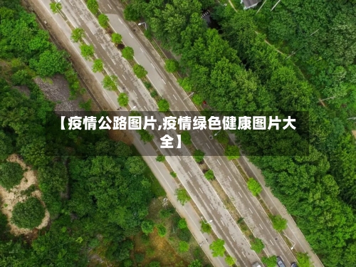【疫情公路图片,疫情绿色健康图片大全】