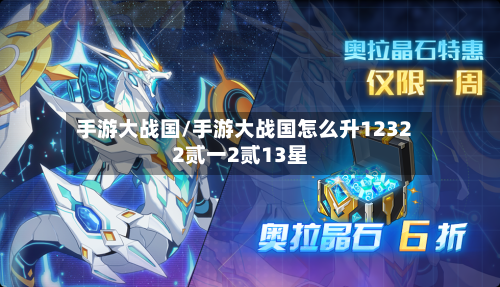 手游大战国/手游大战国怎么升12322贰一2贰13星-第3张图片