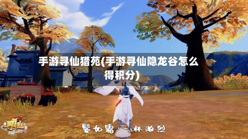 手游寻仙猎苑(手游寻仙隐龙谷怎么得积分)