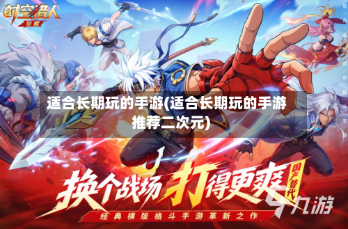适合长期玩的手游(适合长期玩的手游推荐二次元)-第2张图片