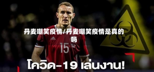 丹麦嘲笑疫情/丹麦嘲笑疫情是真的吗-第2张图片