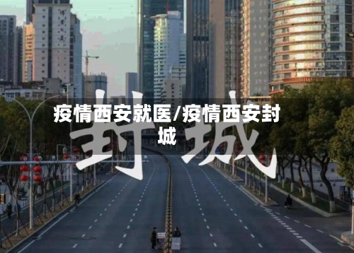 疫情西安就医/疫情西安封城