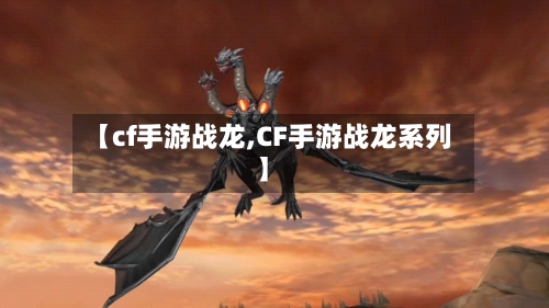 【cf手游战龙,CF手游战龙系列】