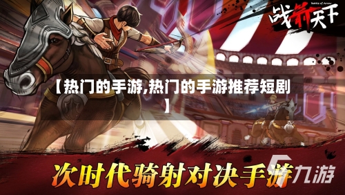 【热门的手游,热门的手游推荐短剧】