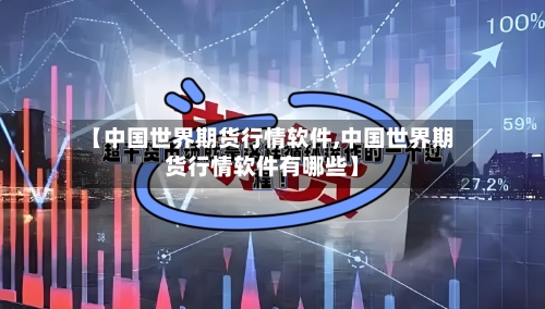 【中国世界期货行情软件,中国世界期货行情软件有哪些】