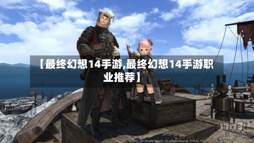 【最终幻想14手游,最终幻想14手游职业推荐】-第3张图片