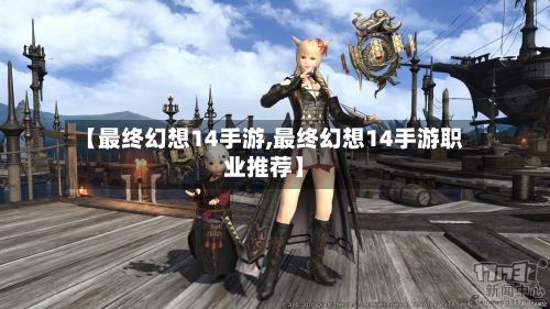 【最终幻想14手游,最终幻想14手游职业推荐】