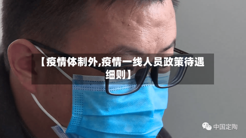 【疫情体制外,疫情一线人员政策待遇细则】